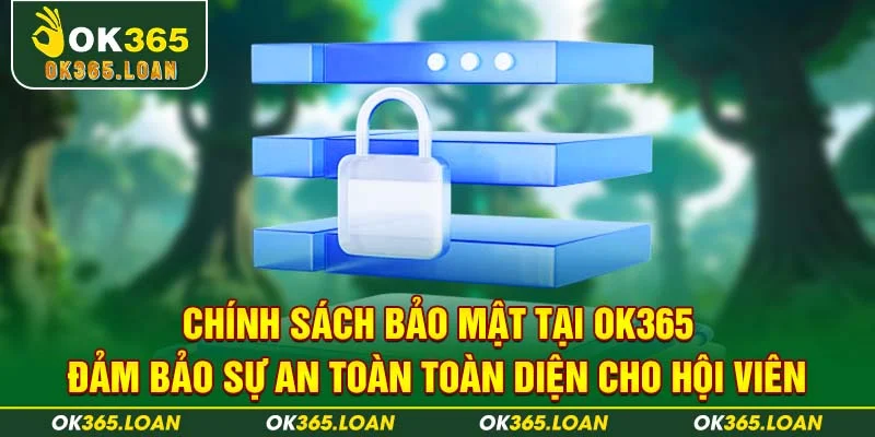 Chính sách bảo mật OK365 đảm bảo sự an toàn toàn diện cho hội viên