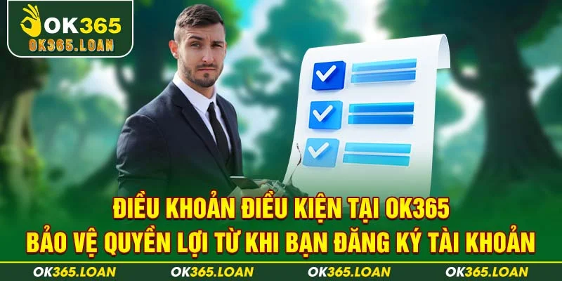 Điều khoản điều kiện từ OK365 bảo vệ quyền lợi từ khi bạn đăng ký tài khoản