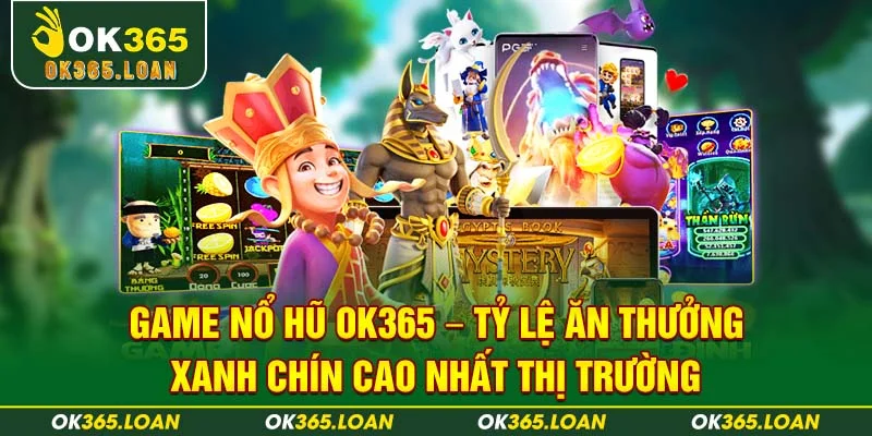 Game NỔ HŨ OK365 – tỷ lệ ăn thưởng xanh chín cao nhất thị trường