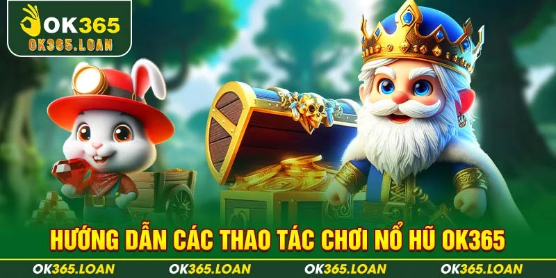 Hướng dẫn các thao tác chơi NỔ HŨ OK365