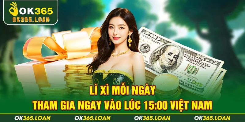 Lì xì mỗi ngày tham gia ngay vào lúc 15:00 Việt Nam