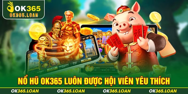 NỔ HŨ OK365 luôn được hội viên yêu thích