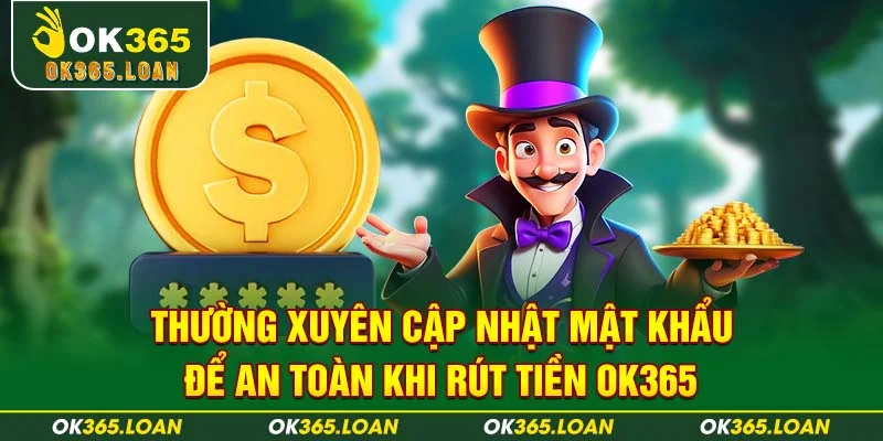 Thường xuyên cập nhật mật khẩu để an toàn khi rút tiền OK365